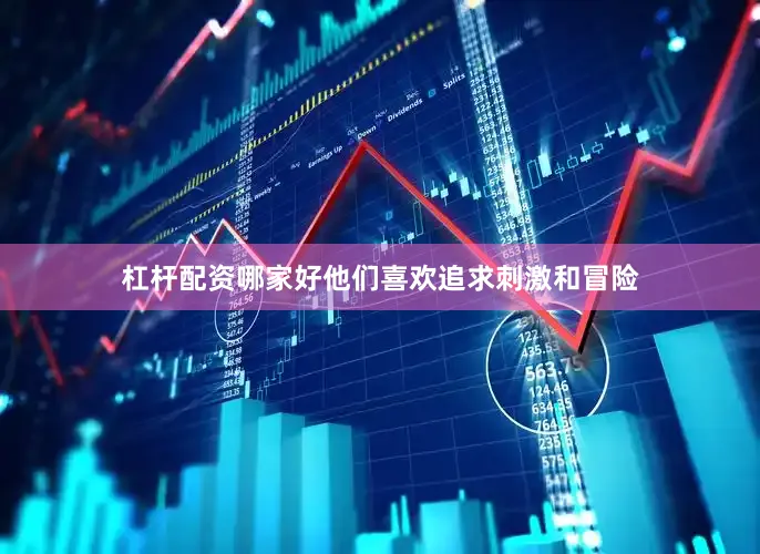 杠杆配资哪家好他们喜欢追求刺激和冒险